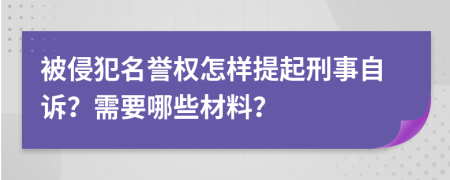 被侵犯名誉权怎样提起刑事自诉？需要哪些材料？