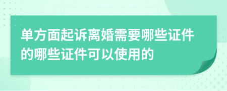 单方面起诉离婚需要哪些证件的哪些证件可以使用的