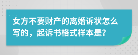 女方不要财产的离婚诉状怎么写的，起诉书格式样本是？