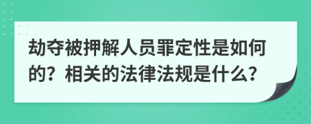 劫夺被押解人员罪定性是如何的？相关的法律法规是什么？