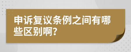 申诉复议条例之间有哪些区别啊？