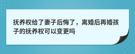 抚养权给了妻子后悔了，离婚后再婚孩子的抚养权可以变更吗