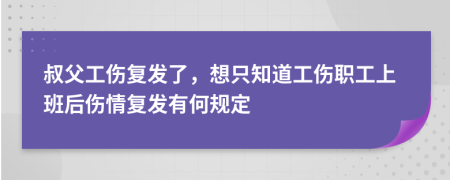 叔父工伤复发了，想只知道工伤职工上班后伤情复发有何规定