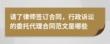 请了律师签订合同，行政诉讼的委托代理合同范文是哪些