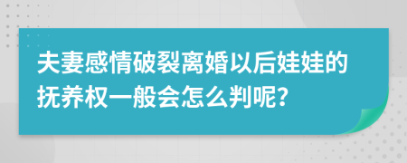 夫妻感情破裂离婚以后娃娃的抚养权一般会怎么判呢？