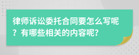 律师诉讼委托合同要怎么写呢？有哪些相关的内容呢？