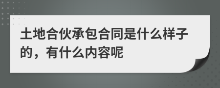 土地合伙承包合同是什么样子的，有什么内容呢