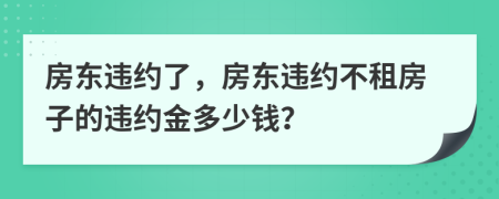 房东违约了，房东违约不租房子的违约金多少钱？