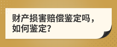 财产损害赔偿鉴定吗，如何鉴定？