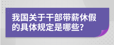 我国关于干部带薪休假的具体规定是哪些？