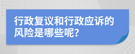 行政复议和行政应诉的风险是哪些呢？