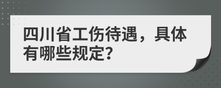 四川省工伤待遇，具体有哪些规定？