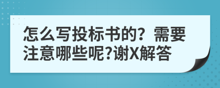 怎么写投标书的？需要注意哪些呢?谢X解答