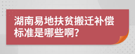 湖南易地扶贫搬迁补偿标准是哪些啊？