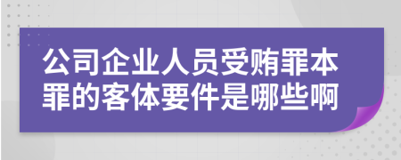 公司企业人员受贿罪本罪的客体要件是哪些啊