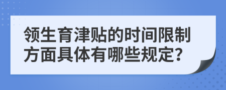 领生育津贴的时间限制方面具体有哪些规定？