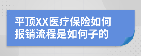 平顶XX医疗保险如何报销流程是如何子的