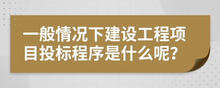 一般情况下建设工程项目投标程序是什么呢？