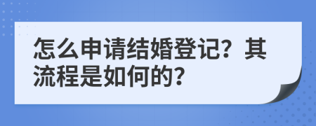 怎么申请结婚登记？其流程是如何的？