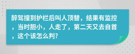 醉驾撞到护栏后叫人顶替，结果有监控，当时胆小，人走了，第二天又去自首，这个该怎么判?