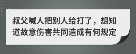 叔父喊人把别人给打了，想知道故意伤害共同造成有何规定