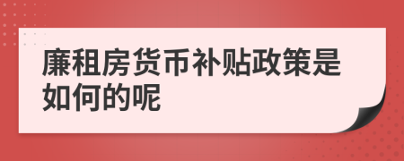 廉租房货币补贴政策是如何的呢