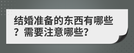 结婚准备的东西有哪些？需要注意哪些？