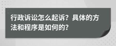 行政诉讼怎么起诉？具体的方法和程序是如何的？