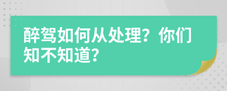 醉驾如何从处理？你们知不知道？