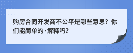 购房合同开发商不公平是哪些意思？你们能简单的·解释吗？