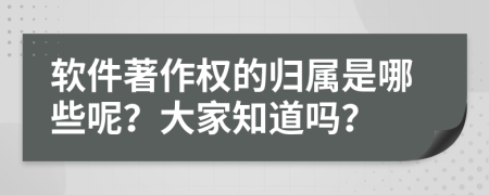 软件著作权的归属是哪些呢？大家知道吗？