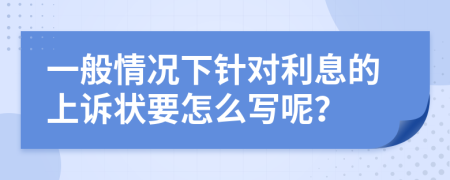 一般情况下针对利息的上诉状要怎么写呢？