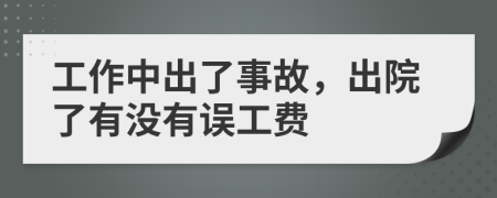 工作中出了事故，出院了有没有误工费