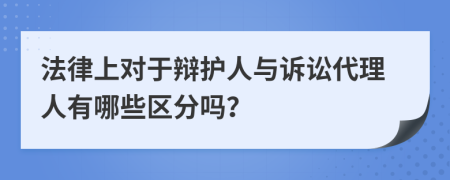 法律上对于辩护人与诉讼代理人有哪些区分吗？