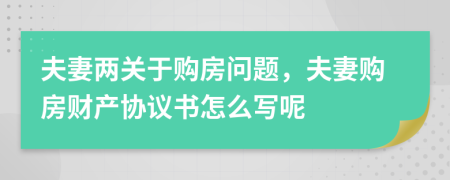 夫妻两关于购房问题，夫妻购房财产协议书怎么写呢
