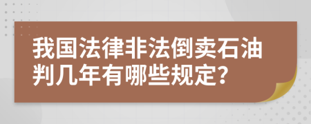 我国法律非法倒卖石油判几年有哪些规定？