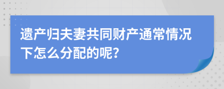 遗产归夫妻共同财产通常情况下怎么分配的呢？