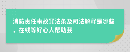 消防责任事故罪法条及司法解释是哪些，在线等好心人帮助我