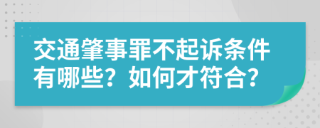 交通肇事罪不起诉条件有哪些？如何才符合？