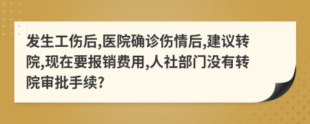 发生工伤后,医院确诊伤情后,建议转院,现在要报销费用,人社部门没有转院审批手续?