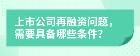 上市公司再融资问题，需要具备哪些条件？