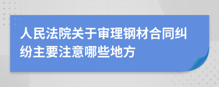 人民法院关于审理钢材合同纠纷主要注意哪些地方