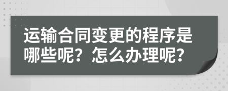 运输合同变更的程序是哪些呢？怎么办理呢？