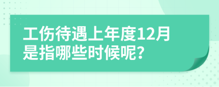 工伤待遇上年度12月是指哪些时候呢？