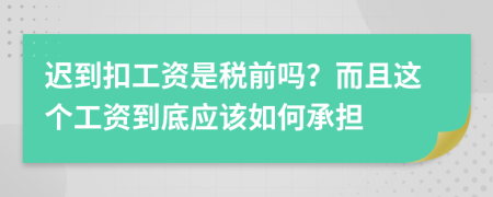 迟到扣工资是税前吗？而且这个工资到底应该如何承担