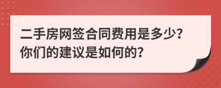 二手房网签合同费用是多少？你们的建议是如何的？