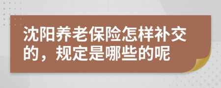 沈阳养老保险怎样补交的，规定是哪些的呢