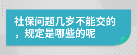 社保问题几岁不能交的，规定是哪些的呢