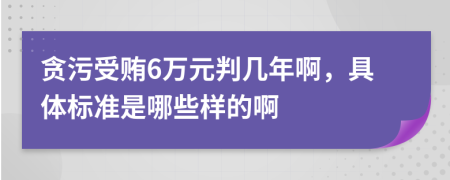 贪污受贿6万元判几年啊，具体标准是哪些样的啊