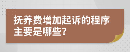 抚养费增加起诉的程序主要是哪些？